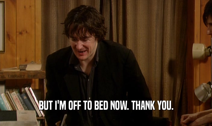 BUT I'M OFF TO BED NOW. THANK YOU.  