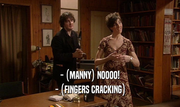 - (MANNY) NOOOO!
 - (FINGERS CRACKING)
 
