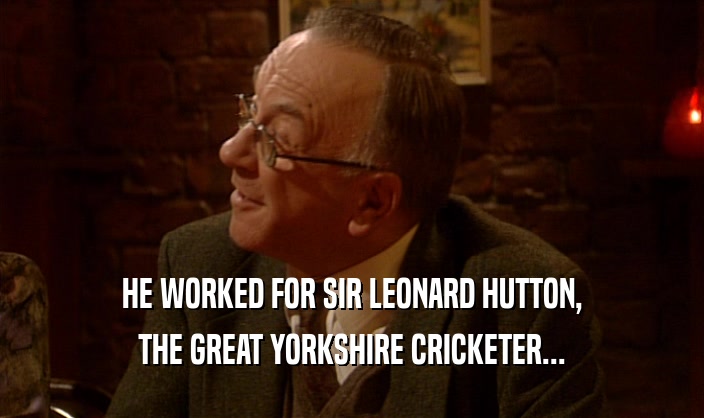 HE WORKED FOR SIR LEONARD HUTTON, THE GREAT YORKSHIRE CRICKETER... 