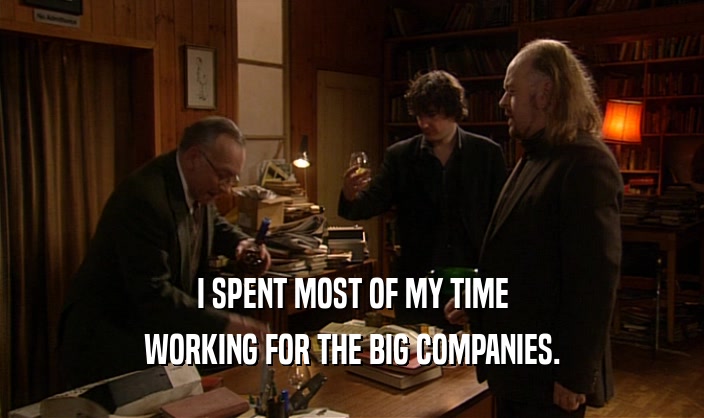 I SPENT MOST OF MY TIME
 WORKING FOR THE BIG COMPANIES.
 