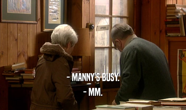 - MANNY'S BUSY.
 - MM.
 