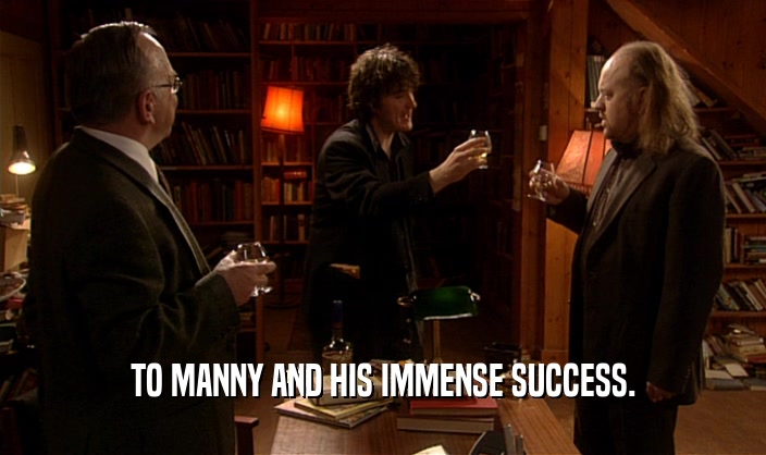 TO MANNY AND HIS IMMENSE SUCCESS.  
