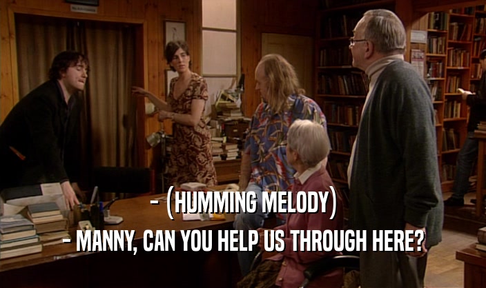 - (HUMMING MELODY) - MANNY, CAN YOU HELP US THROUGH HERE? 