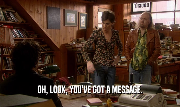 OH, LOOK, YOU'VE GOT A MESSAGE.  