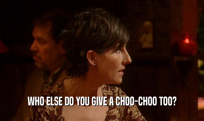 WHO ELSE DO YOU GIVE A CHOO-CHOO TOO?  
