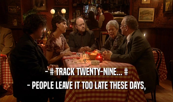 - # TRACK TWENTY-NINE... # - PEOPLE LEAVE IT TOO LATE THESE DAYS, 