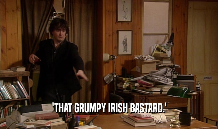 'THAT GRUMPY IRISH BASTARD.'  