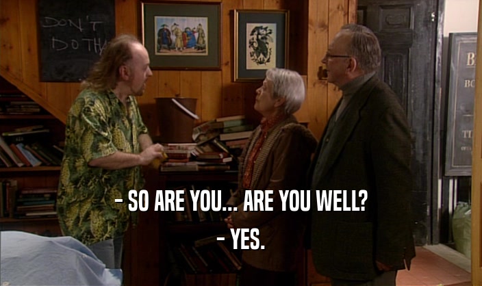 - SO ARE YOU... ARE YOU WELL? - YES. 