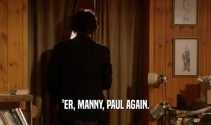 'ER, MANNY, PAUL AGAIN.  