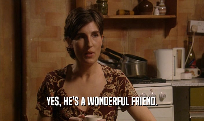 YES, HE'S A WONDERFUL FRIEND.  