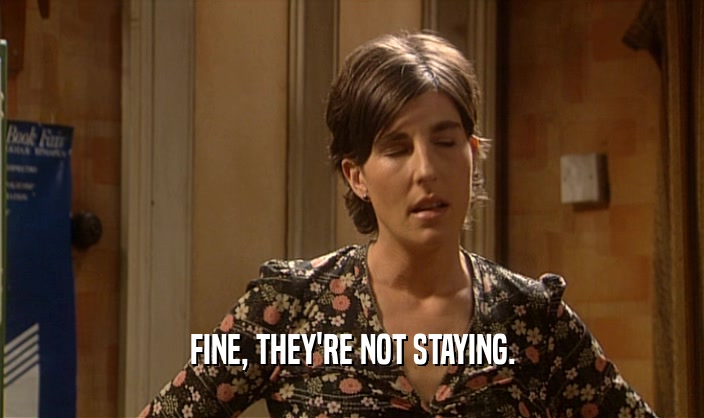 FINE, THEY'RE NOT STAYING.  