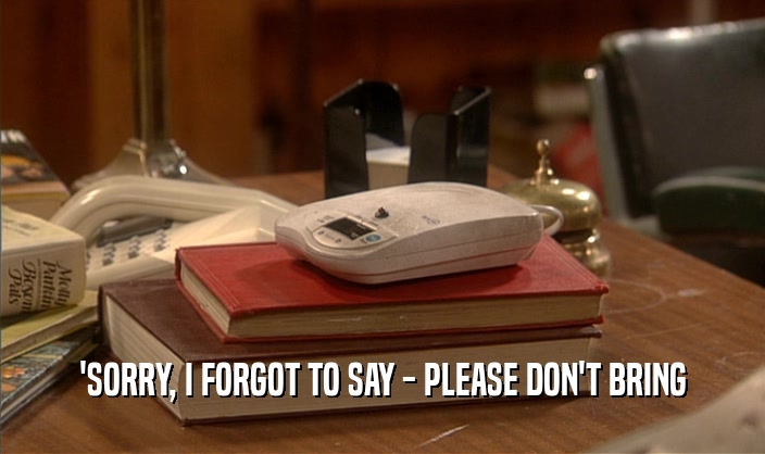 'SORRY, I FORGOT TO SAY - PLEASE DON'T BRING  
