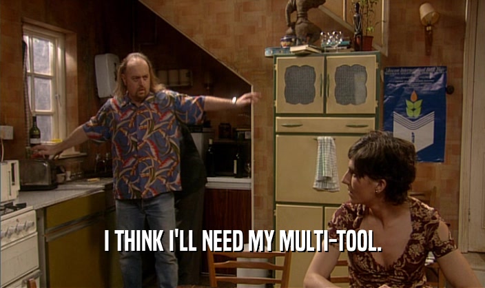 I THINK I'LL NEED MY MULTI-TOOL.  