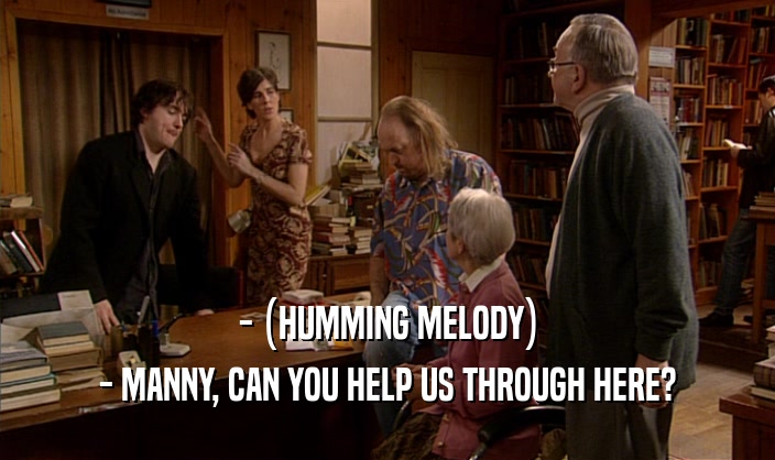 - (HUMMING MELODY) - MANNY, CAN YOU HELP US THROUGH HERE? 