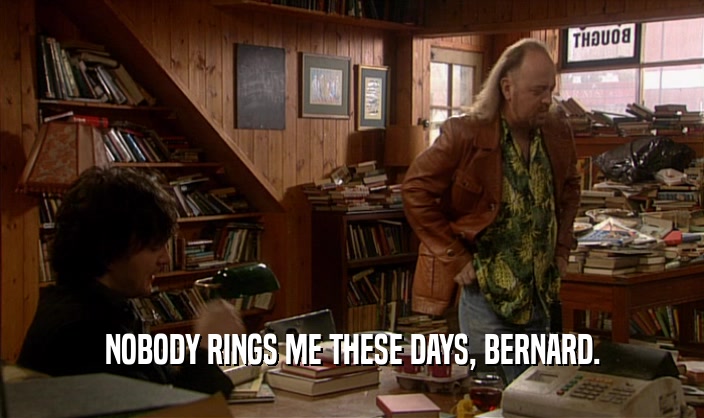 NOBODY RINGS ME THESE DAYS, BERNARD.
  