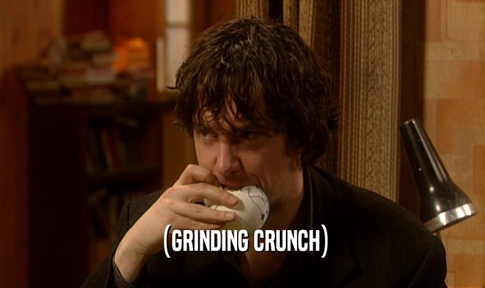(GRINDING CRUNCH)  