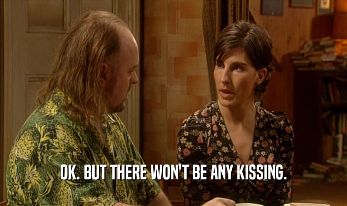 OK. BUT THERE WON'T BE ANY KISSING.  