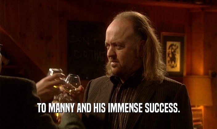 TO MANNY AND HIS IMMENSE SUCCESS.  