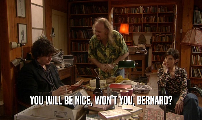 YOU WILL BE NICE, WON'T YOU, BERNARD?
  