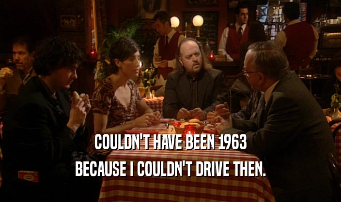 COULDN'T HAVE BEEN 1963 BECAUSE I COULDN'T DRIVE THEN. 