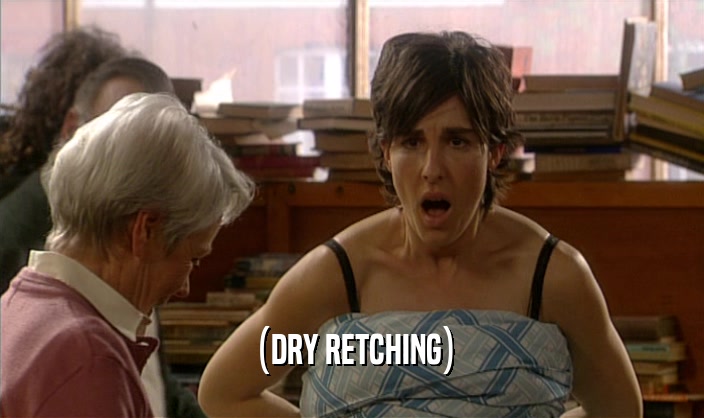 (DRY RETCHING)  