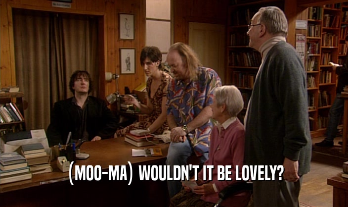 (MOO-MA) WOULDN'T IT BE LOVELY?  