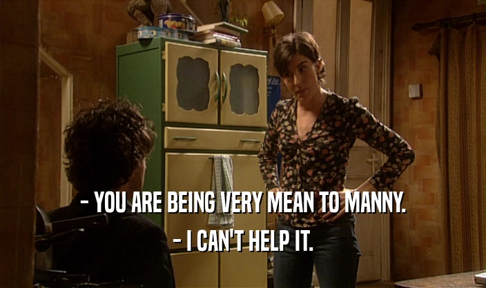 - YOU ARE BEING VERY MEAN TO MANNY. - I CAN'T HELP IT. 