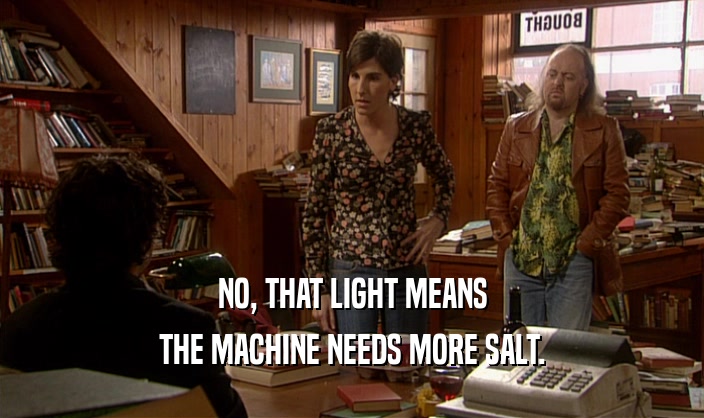 NO, THAT LIGHT MEANS THE MACHINE NEEDS MORE SALT. 
