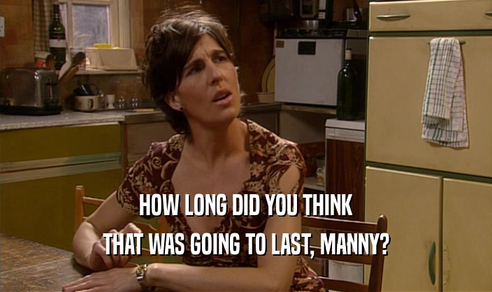 HOW LONG DID YOU THINK THAT WAS GOING TO LAST, MANNY? 