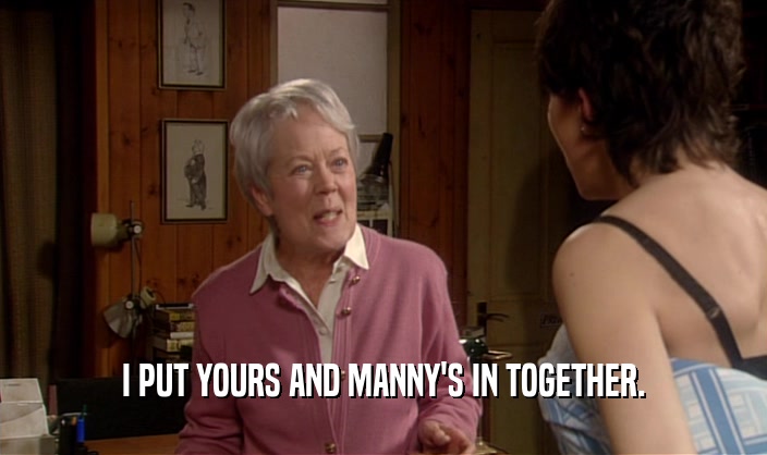 I PUT YOURS AND MANNY'S IN TOGETHER.  