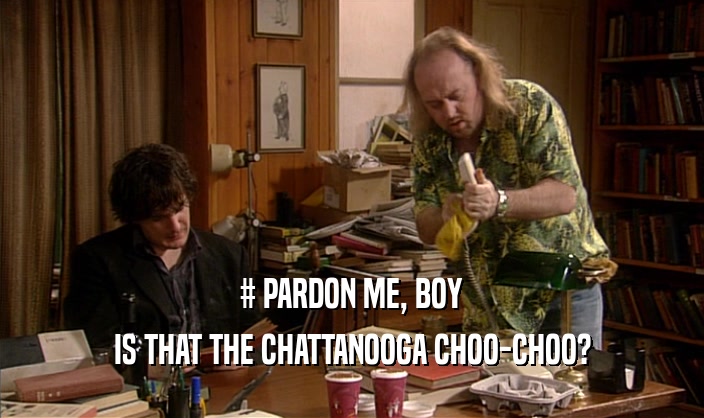 # PARDON ME, BOY IS THAT THE CHATTANOOGA CHOO-CHOO? 