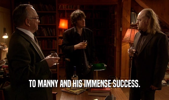 TO MANNY AND HIS IMMENSE SUCCESS.  