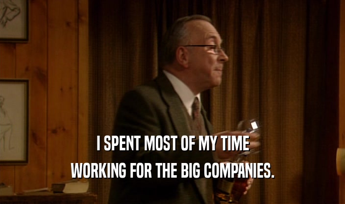 I SPENT MOST OF MY TIME WORKING FOR THE BIG COMPANIES. 