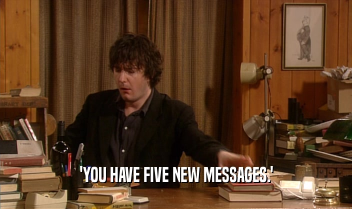 'YOU HAVE FIVE NEW MESSAGES.'  