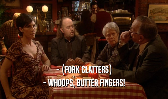 - (FORK CLATTERS)
 - WHOOPS, BUTTER FINGERS!
 
