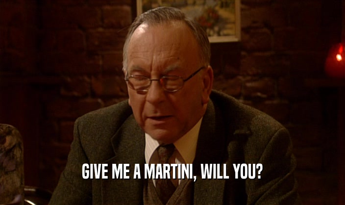 GIVE ME A MARTINI, WILL YOU?  