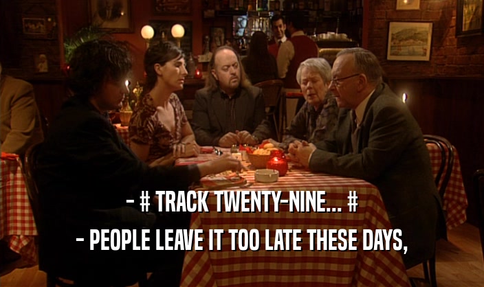 - # TRACK TWENTY-NINE... # - PEOPLE LEAVE IT TOO LATE THESE DAYS, 