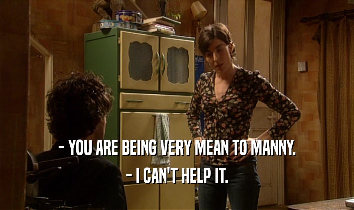 - YOU ARE BEING VERY MEAN TO MANNY. - I CAN'T HELP IT. 