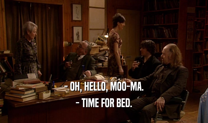 - OH, HELLO, MOO-MA. - TIME FOR BED. 