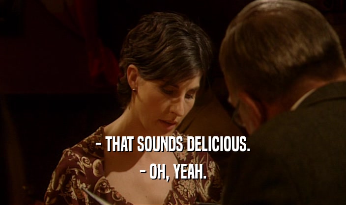 - THAT SOUNDS DELICIOUS.
 - OH, YEAH.
 