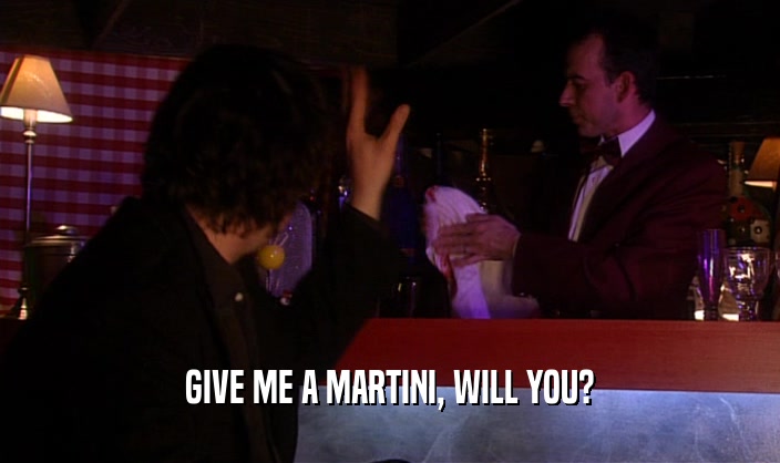 GIVE ME A MARTINI, WILL YOU?  
