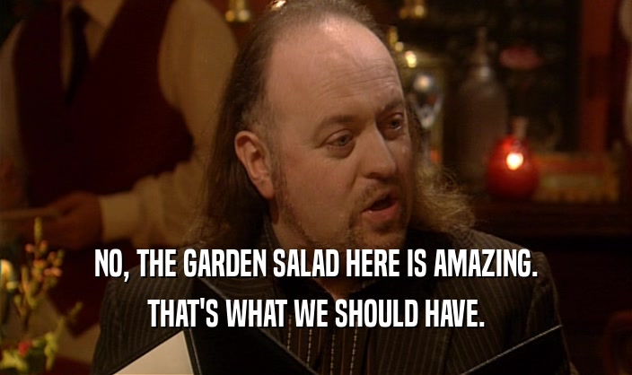 NO, THE GARDEN SALAD HERE IS AMAZING. THAT'S WHAT WE SHOULD HAVE. 
