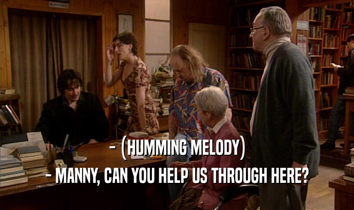 - (HUMMING MELODY) - MANNY, CAN YOU HELP US THROUGH HERE? 