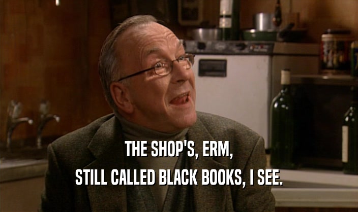 THE SHOP'S, ERM,
 STILL CALLED BLACK BOOKS, I SEE.
 
