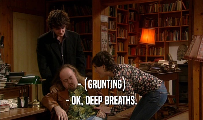 - (GRUNTING) - OK, DEEP BREATHS. 