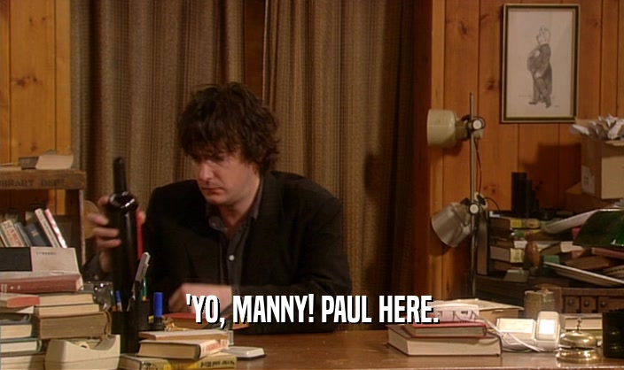 'YO, MANNY! PAUL HERE.
  