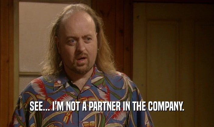 SEE... I'M NOT A PARTNER IN THE COMPANY.  