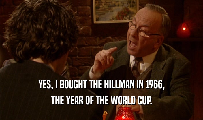 YES, I BOUGHT THE HILLMAN IN 1966,
 THE YEAR OF THE WORLD CUP.
 