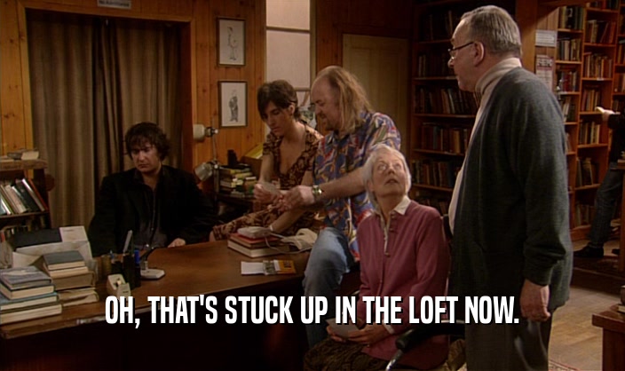 OH, THAT'S STUCK UP IN THE LOFT NOW.  