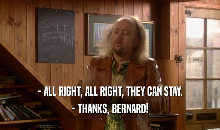 - ALL RIGHT, ALL RIGHT, THEY CAN STAY.
 - THANKS, BERNARD!
 